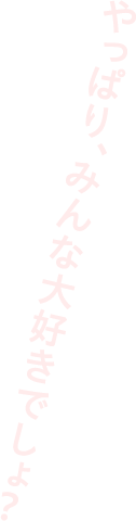 やっぱり、みんな大好きでしょ？