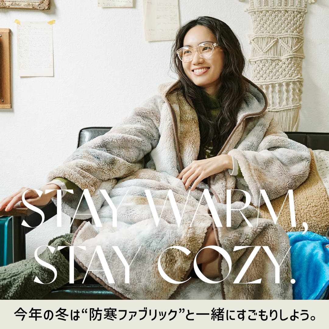 STAY WARM,STAY COZY. 今年の冬は“防寒ファブリック”と一緒にすごもりしよう。