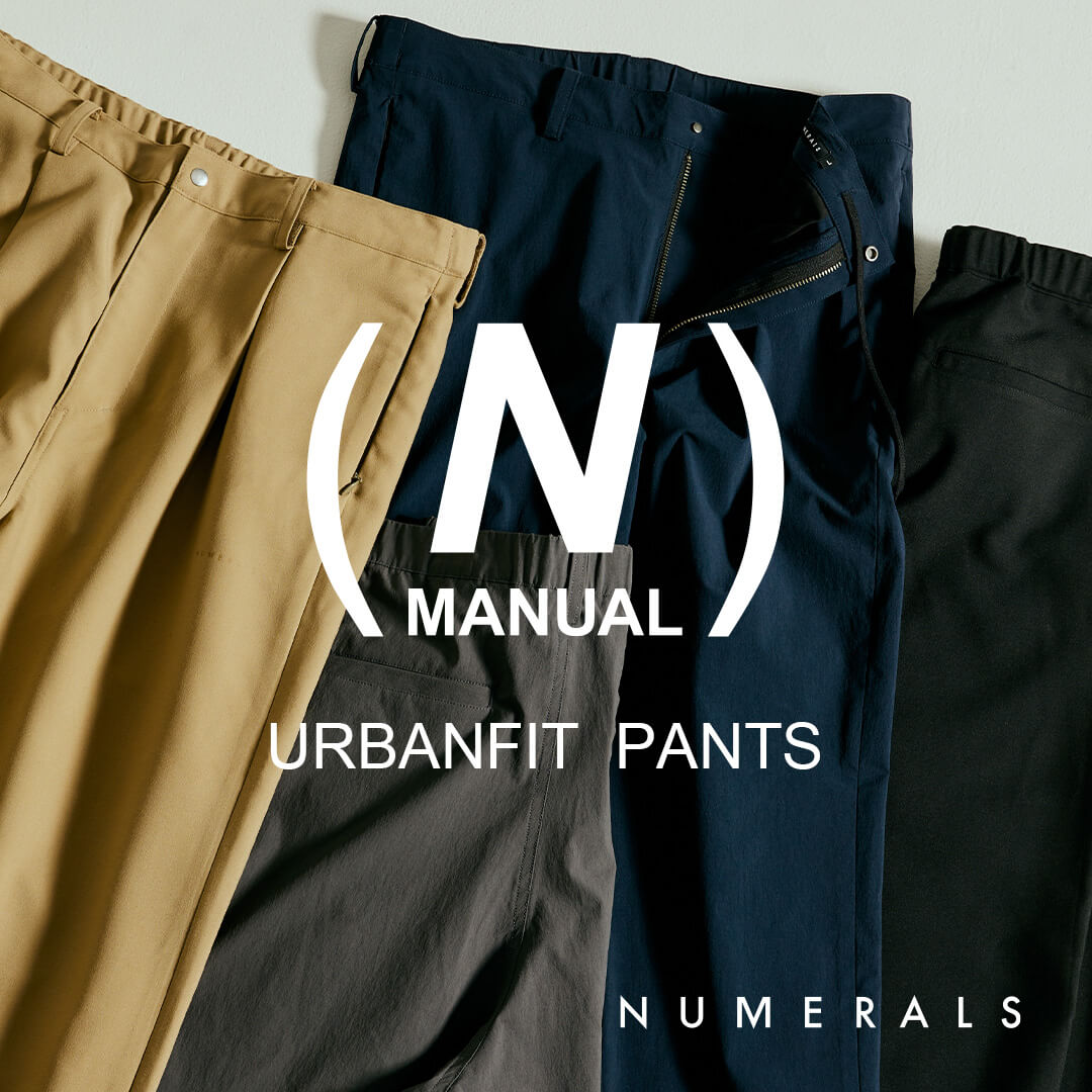【NUMERALS】アイテムにフォーカスするN Manuel（エヌ・マニュアル）vol.1。URBAN FITシリーズの最新パンツを深堀りします。