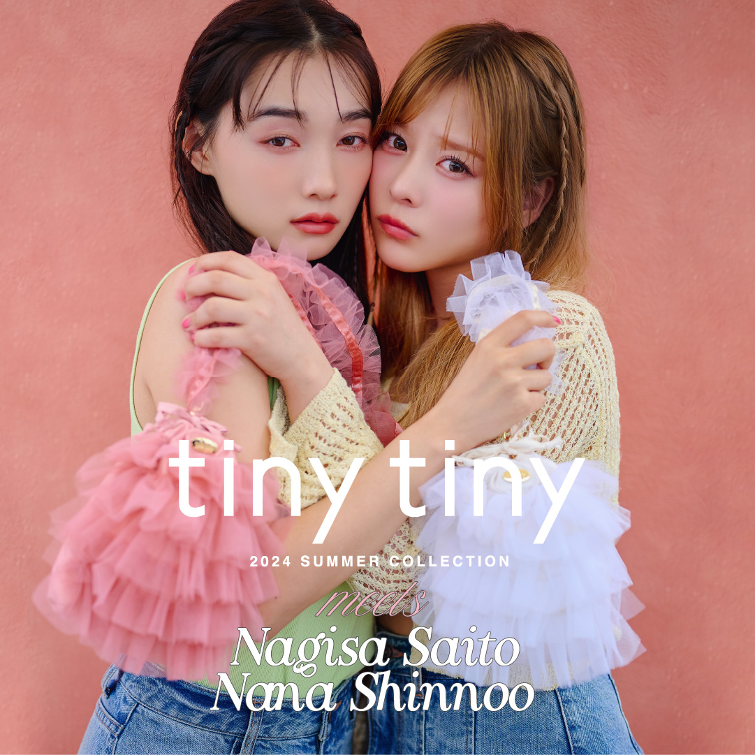 tiny tiny 2024 SUMMER COLLECTION meets NAGISA SAITO and NANA SHINNOO♡